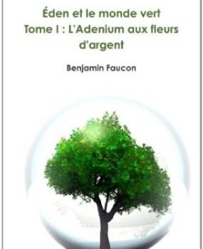 «Éden et le monde vert tome 1: l’Adenium aux fleurs d’argent» de Benjamin Faucon: du fantastique à saveur écologique!