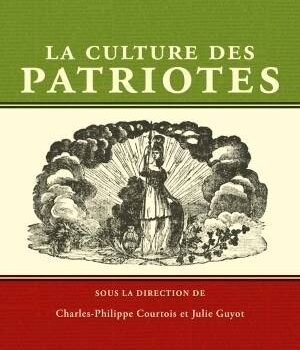 «La culture des patriotes» sous la direction de Charles-Philippe Courtois et de Julie Guyot: lorsque la culture et les références de leaders politiques du passé laissent leur empreinte sur toute une société