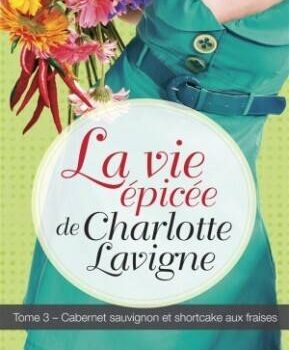 «La vie épicée de Charlotte Lavigne – Cabernet sauvignon et shortcake aux fraises» de Nathalie Roy
