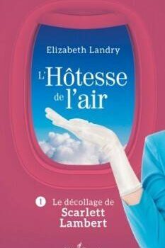 «L’Hôtesse de l’air – tome 1: Le décollage de Scarlett Lambert» d’Élizabeth Landry