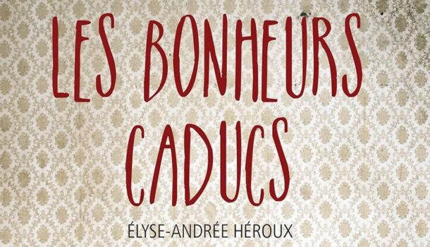 «Les bonheurs caducs» d’Élyse-Andrée Héroux