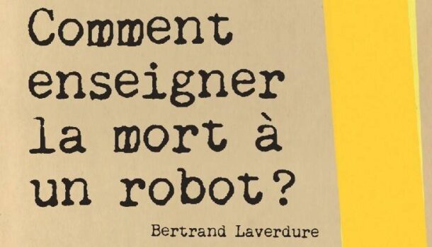 «Comment enseigner la mort à un robot?» de Bertrand Laverdure
