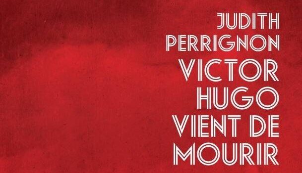 «Victor Hugo vient de mourir» de Judith Perrignon